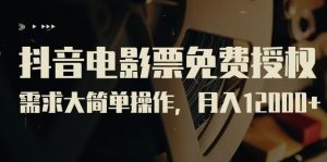 抖音电影票免费授权，需求大简单操作，月入12000+（教程+素材打包）-禅指哥赚钱项目资源库