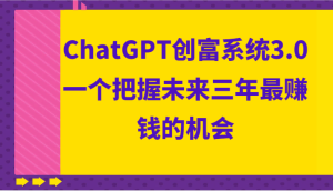 ChatGPT创富系统3.0,一个把握未来三年最赚钱的机会-禅指哥赚钱项目资源库