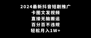 2024最新抖音短剧推广,卡图文发视频 直接无脑搬 百分百不违规 轻松月入1W+-禅指哥赚钱项目资源库