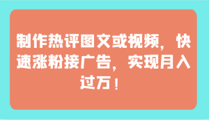 制作热评图文或视频，快速涨粉接广告，实现月入过万！-禅指哥赚钱项目资源库