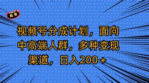 视频号分成计划，面向中高端人群，多种变现渠道，日入200＋-禅指哥赚钱项目资源库